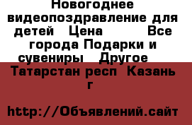 Новогоднее видеопоздравление для детей › Цена ­ 200 - Все города Подарки и сувениры » Другое   . Татарстан респ.,Казань г.